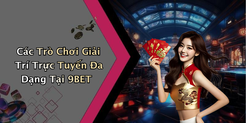 Các Trò Chơi Giải Trí Trực Tuyến Đa Dạng Tại 9BET