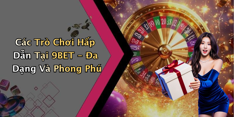 Các Trò Chơi Hấp Dẫn Tại 9BET - Đa Dạng Và Phong Phú