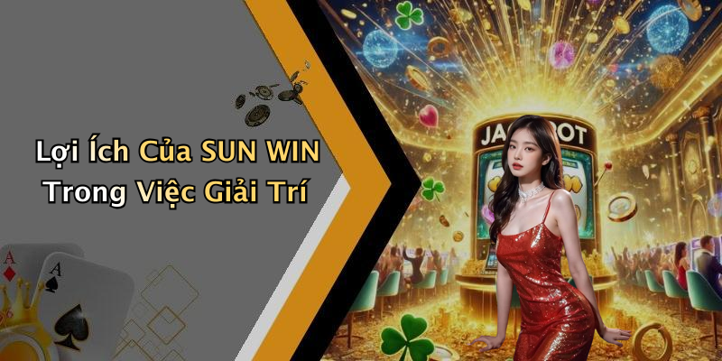 Lợi Ích Của SUN WIN Trong Việc Giải Trí