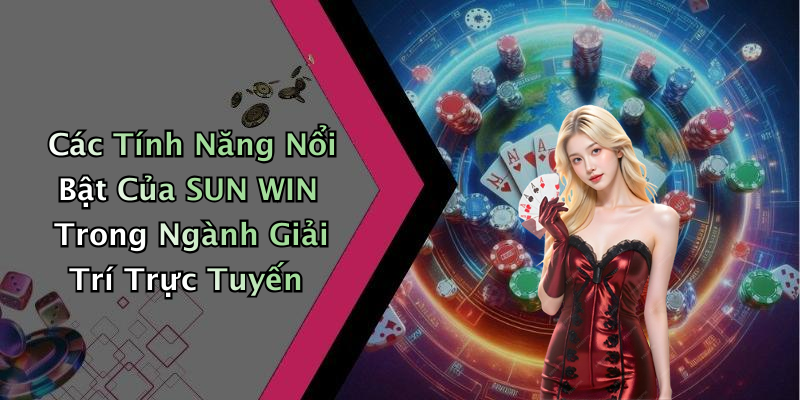 Các Tính Năng Nổi Bật Của SUN WIN Trong Ngành Giải Trí Trực Tuyến