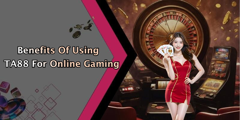Benefits Of Using TA88 For Online Gaming