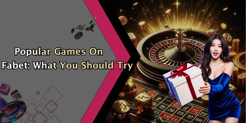Popular Games On Fabet: What You Should Try
