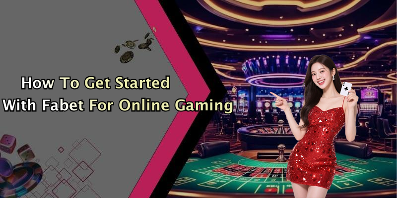 How To Get Started With Fabet For Online Gaming