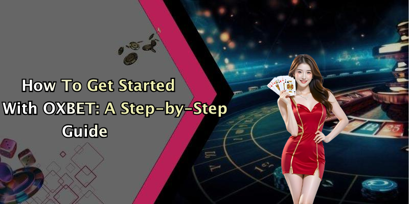 How To Get Started With OXBET: A Step-by-Step Guide
