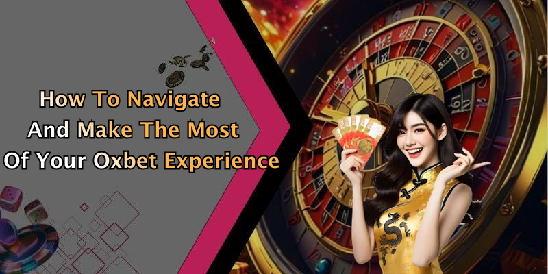 How To Navigate And Make The Most Of Your Oxbet Experience