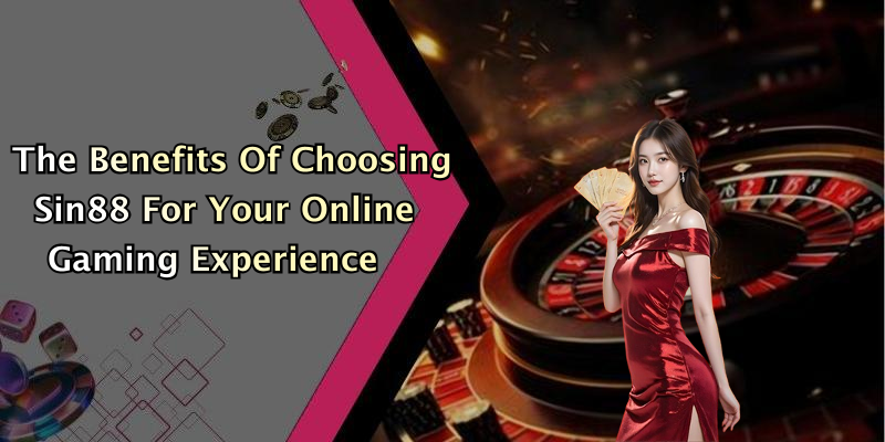 The Benefits Of Choosing Sin88 For Your Online Gaming Experience