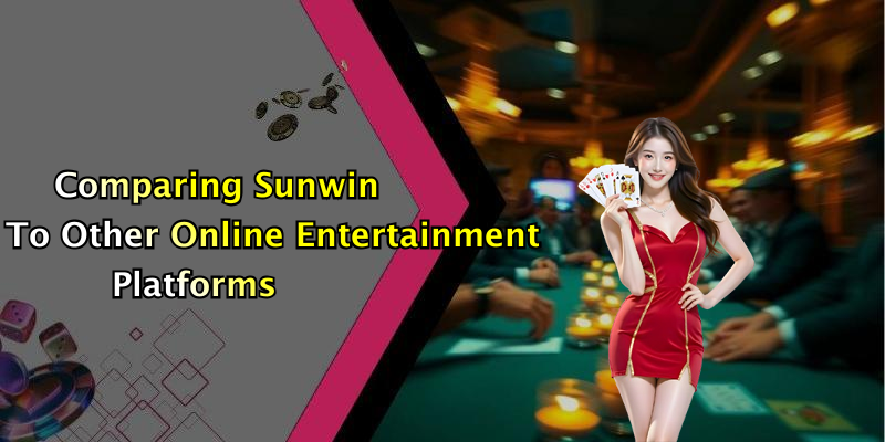 Comparing Sunwin To Other Online Entertainment Platforms