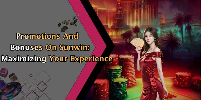 Promotions And Bonuses On Sunwin: Maximizing Your Experience