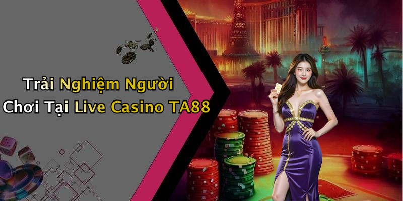 Trải Nghiệm Người Chơi Tại Live Casino TA88