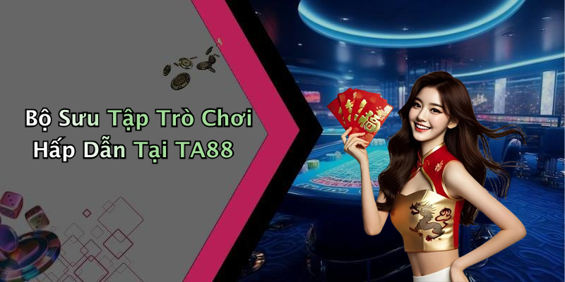 Bộ Sưu Tập Trò Chơi Hấp Dẫn Tại TA88
