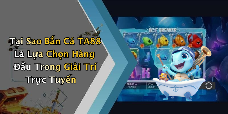 Tại Sao Bắn Cá TA88 Là Lựa Chọn Hàng Đầu Trong Giải Trí Trực Tuyến
