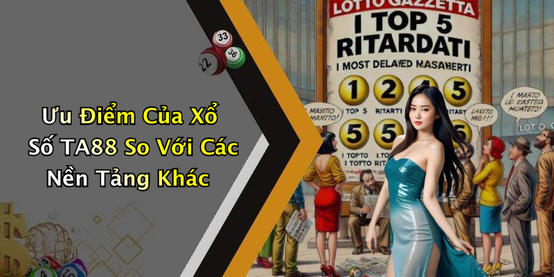 Ưu Điểm Của Xổ Số TA88 So Với Các Nền Tảng Khác