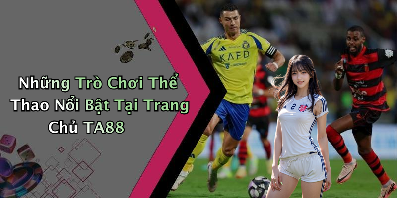 Những Trò Chơi Thể Thao Nổi Bật Tại Trang Chủ TA88