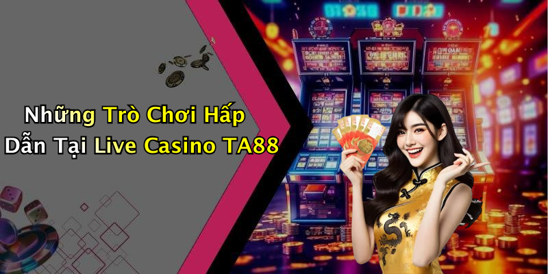 Những Trò Chơi Hấp Dẫn Tại Live Casino TA88