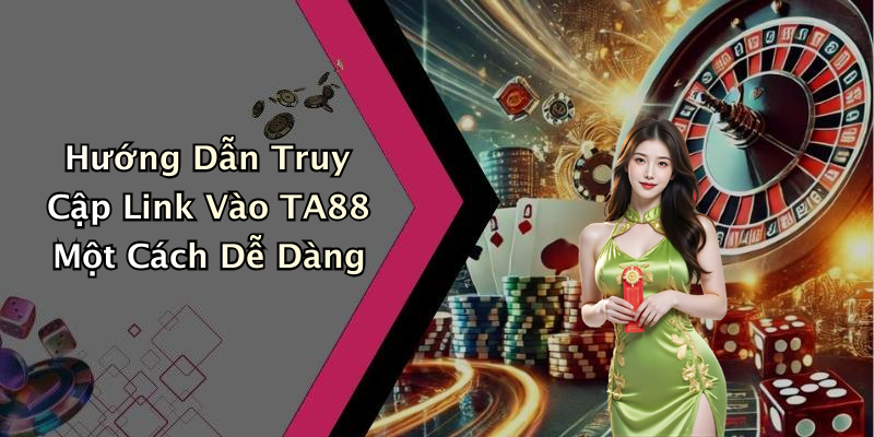 Hướng Dẫn Truy Cập Link Vào TA88 Một Cách Dễ Dàng