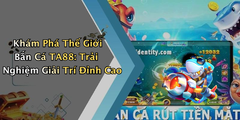 Khám Phá Thế Giới Bắn Cá TA88: Trải Nghiệm Giải Trí Đỉnh Cao