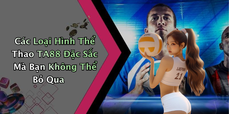 Các Loại Hình Thể Thao TA88 Đặc Sắc Mà Bạn Không Thể Bỏ Qua