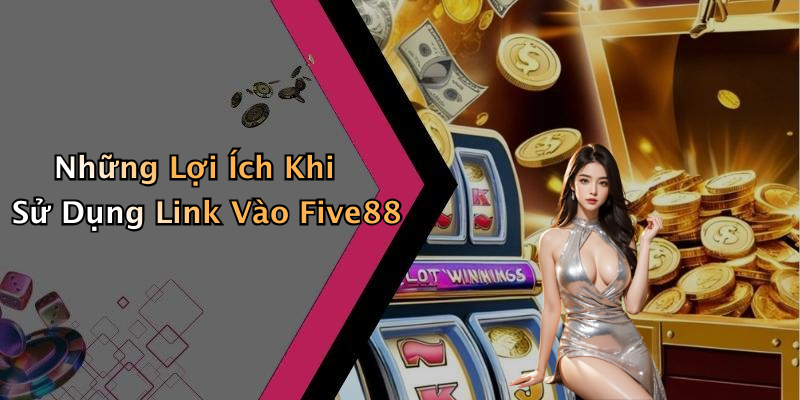 Những Lợi Ích Khi Sử Dụng Link Vào Five88