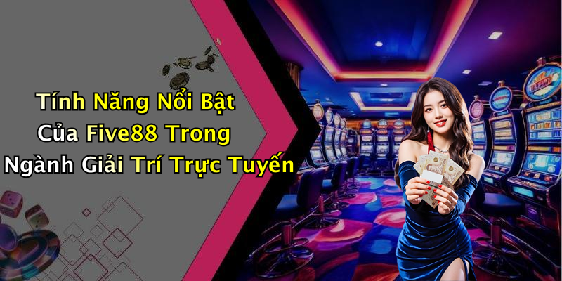 Tính Năng Nổi Bật Của Five88 Trong Ngành Giải Trí Trực Tuyến