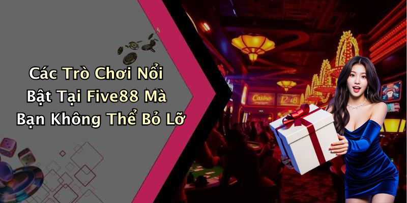 Các Trò Chơi Nổi Bật Tại Five88 Mà Bạn Không Thể Bỏ Lỡ