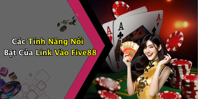 Các Tính Năng Nổi Bật Của Link Vào Five88