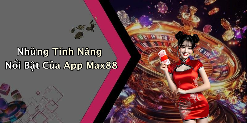 Những Tính Năng Nổi Bật Của App Max88