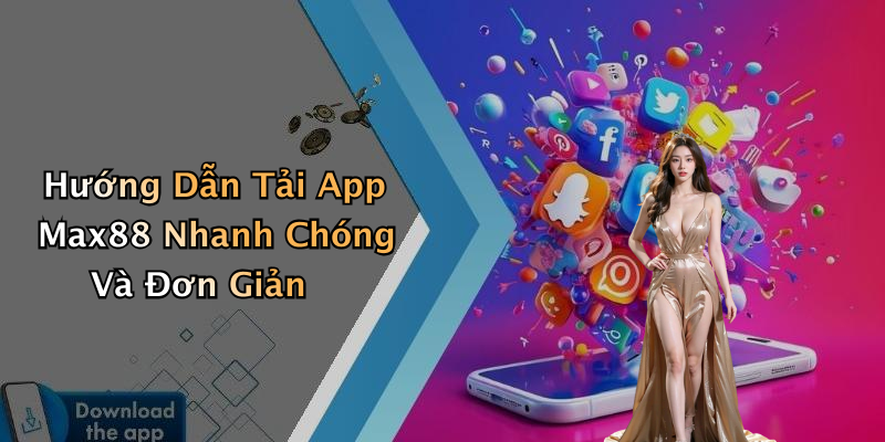 Hướng Dẫn Tải App Max88 Nhanh Chóng Và Đơn Giản