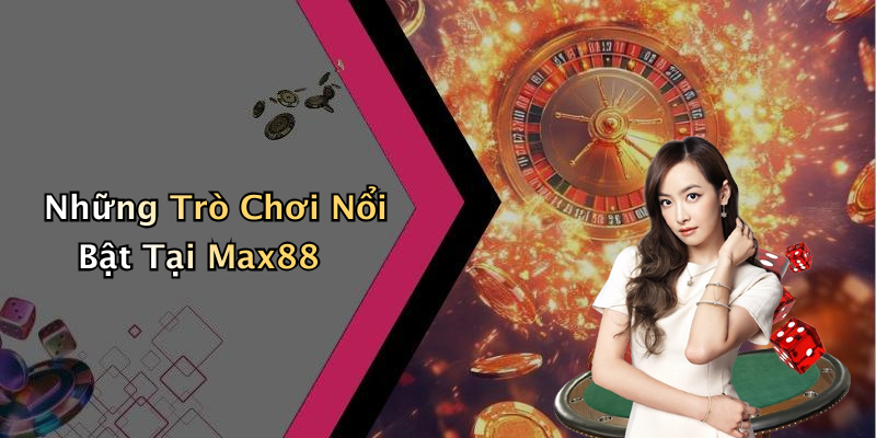 Những Trò Chơi Nổi Bật Tại Max88