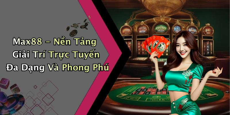 Max88 - Nền Tảng Giải Trí Trực Tuyến Đa Dạng Và Phong Phú