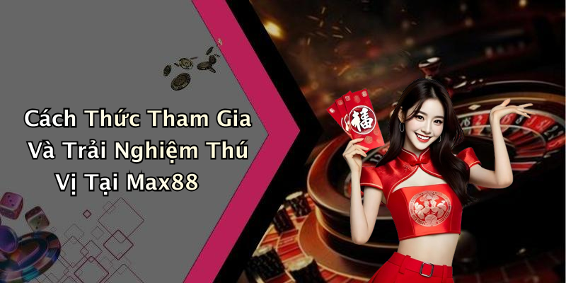 Cách Thức Tham Gia Và Trải Nghiệm Thú Vị Tại Max88