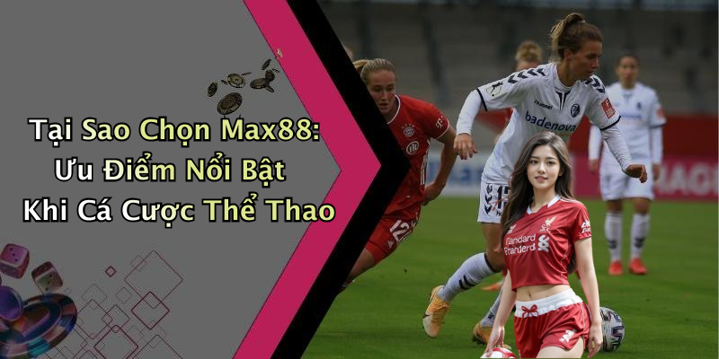 Tại Sao Chọn Max88: Ưu Điểm Nổi Bật Khi Cá Cược Thể Thao
