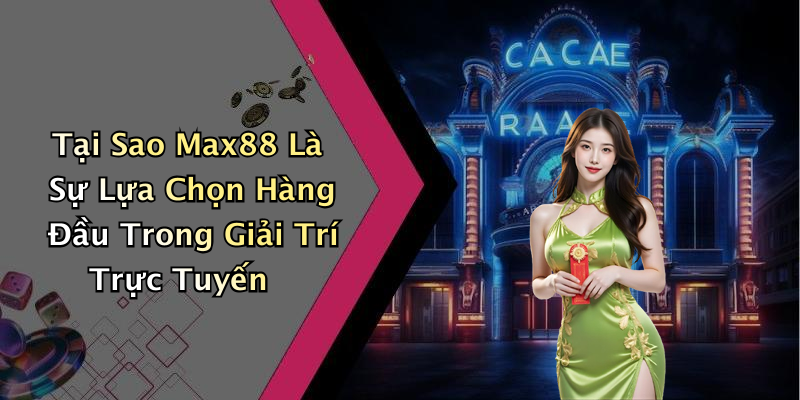 Tại Sao Max88 Là Sự Lựa Chọn Hàng Đầu Trong Giải Trí Trực Tuyến