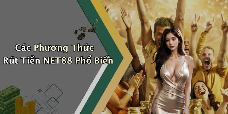 Các Phương Thức Rút Tiền NET88 Phổ Biến