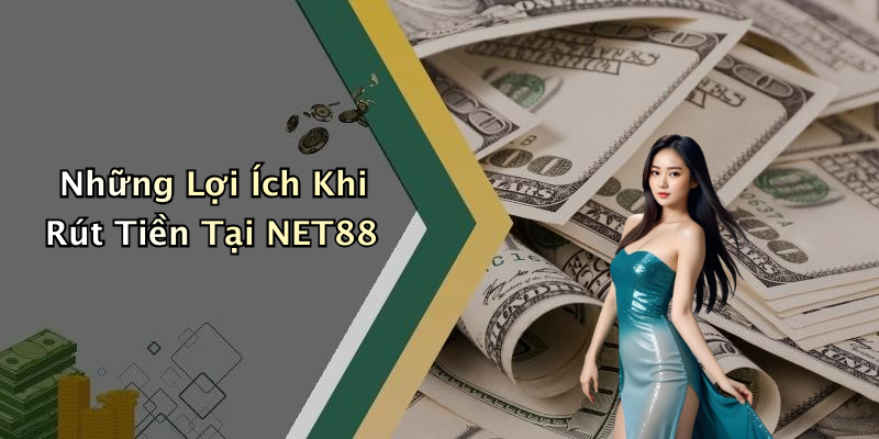 Những Lợi Ích Khi Rút Tiền Tại NET88