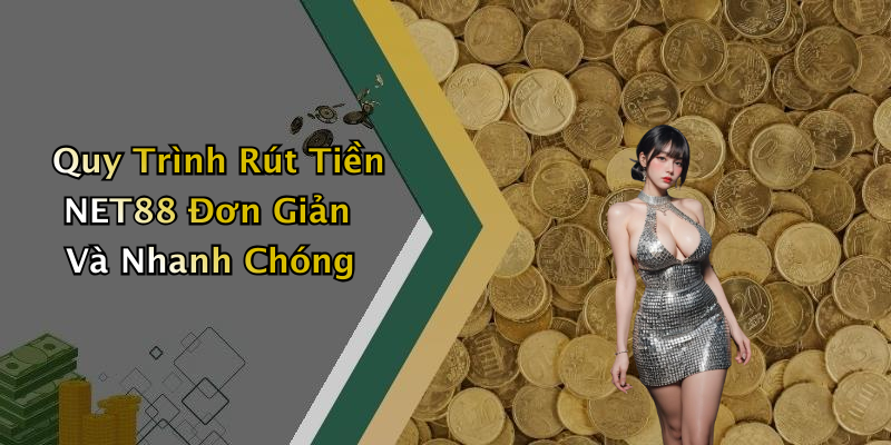 Quy Trình Rút Tiền NET88 Đơn Giản Và Nhanh Chóng