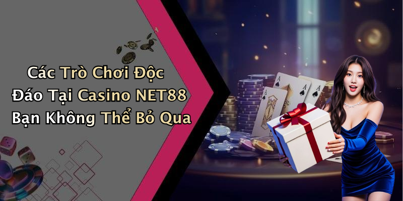 Các Trò Chơi Độc Đáo Tại Casino NET88 Bạn Không Thể Bỏ Qua