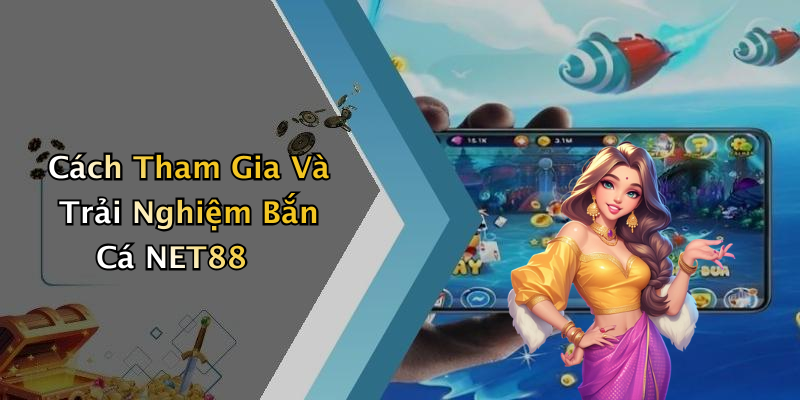 Cách Tham Gia Và Trải Nghiệm Bắn Cá NET88