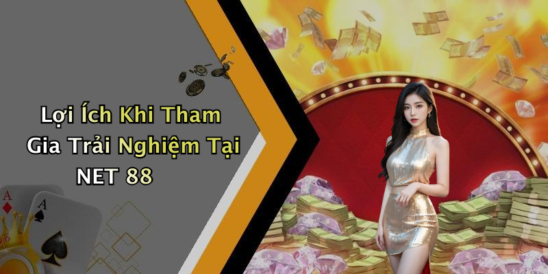 Lợi Ích Khi Tham Gia Trải Nghiệm Tại NET 88