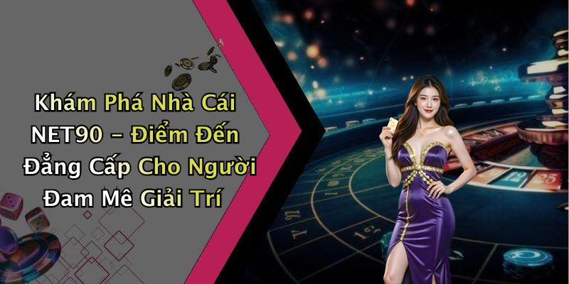 Khám Phá Nhà Cái NET90 - Điểm Đến Đẳng Cấp Cho Người Đam Mê Giải Trí