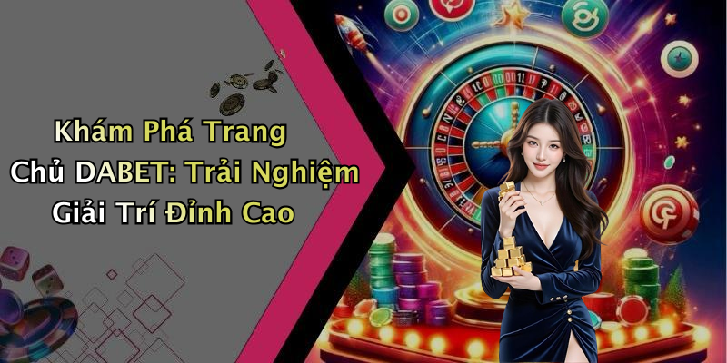 Khám Phá Trang Chủ DABET: Trải Nghiệm Giải Trí Đỉnh Cao