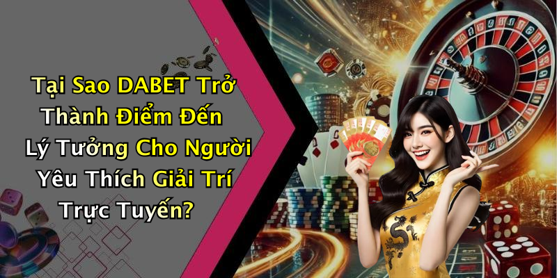 Tại Sao DABET Trở Thành Điểm Đến Lý Tưởng Cho Người Yêu Thích Giải Trí Trực Tuyến?