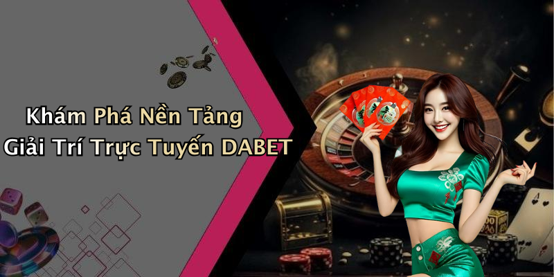 Khám Phá Nền Tảng Giải Trí Trực Tuyến DABET