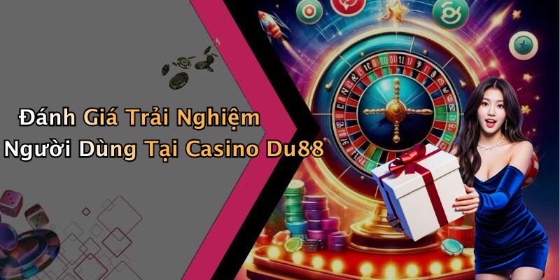 Đánh Giá Trải Nghiệm Người Dùng Tại Casino Du88