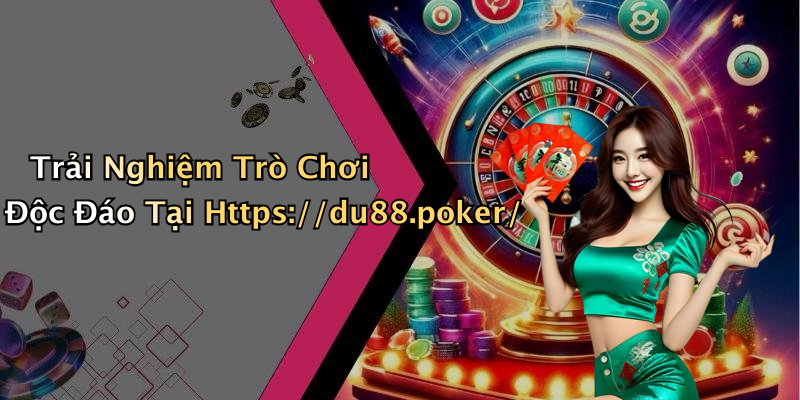 Trải Nghiệm Trò Chơi Độc Đáo Tại Https://du88.poker/