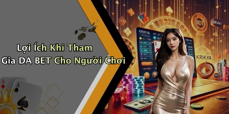 Lợi Ích Khi Tham Gia DA BET Cho Người Chơi