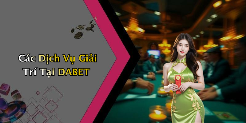 Các Dịch Vụ Giải Trí Tại DABET