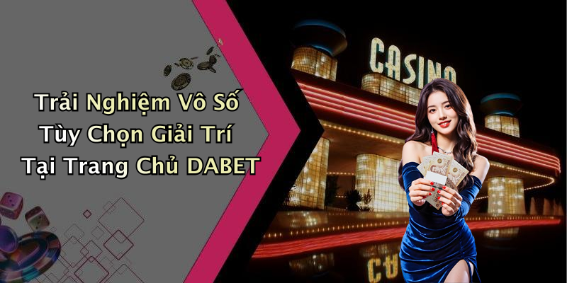 Trải Nghiệm Vô Số Tùy Chọn Giải Trí Tại Trang Chủ DABET