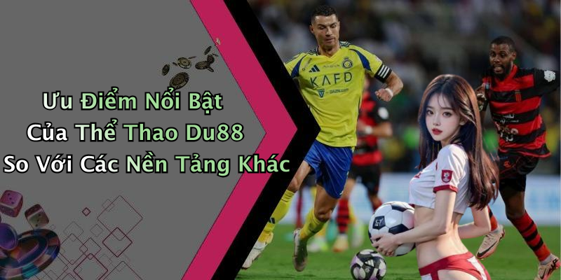 Ưu Điểm Nổi Bật Của Thể Thao Du88 So Với Các Nền Tảng Khác