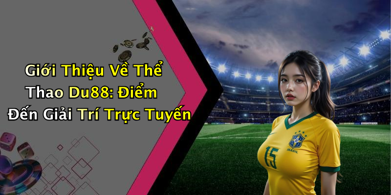 Giới Thiệu Về Thể Thao Du88: Điểm Đến Giải Trí Trực Tuyến