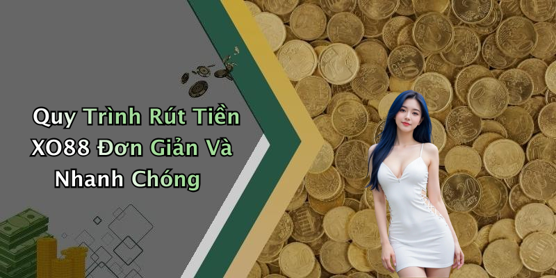 Quy Trình Rút Tiền XO88 Đơn Giản Và Nhanh Chóng